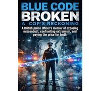 Blue Code Broken: A Cop's Reckoning: A British police officer's memoir of exposing misconduct, confronting extremism, and paying the price for truth