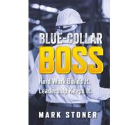 Blue-Collar Boss: Hard Work Builds It. Leadership Keeps It.
