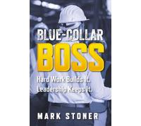 Blue-Collar Boss: Hard Work Builds It. Leadership Keeps It.