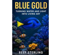Blue Gold: Turning Water and Light into Living Art: The Designer’s Guide to Crafting Coral, Color, and Motion in Your Space