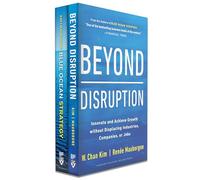 Blue Ocean Strategy / Beyond Disruption: How to Create Uncontested Market Space and Make the Competition Irrelevant / Innovate and Achieve Growth Without Displacing Industries, Companies, or Jobs