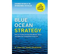 Blue Ocean Strategy: How to Create Uncontested Market Space and Make the Competition Irrelevant