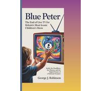 BLUE PETER: THE END OF LIVE TV FOR BRITAIN’S MOST ICONIC CHILDREN’S SHOW: Inside the Headlines, the History, and the Digital Future of a National Treasure