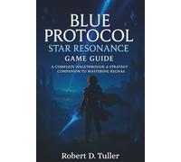Blue Protocol:Star Resonance Game Guide: A Complete Walk through & Strategy Companion to Mastering Regnas