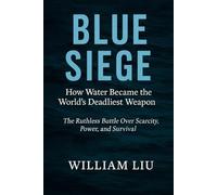 Blue Siege: How Water Became the World's Deadliest Weapon - The Ruthless Battle Over Scarcity, Power, and Survival