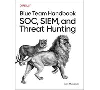 Blue Team Handbook: SOC, SIEM, and Threat Hunting: Practical Techniques for Security Operations and Threat Hunting Teams
