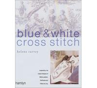 Blue & White Cross Stitch: Inspired by the Classic Designs of Willow Pattern, Delftware and Toile De Jouy