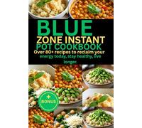 BLUE ZONE INSTANT POT COOKBOOK: Over 80+ recipes to reclaim your energy today, stay healthy, live longer.