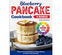 Blueberry Pancake Cookbook: Simple Homemade Blueberry Pancake Recipes for Quick, Tasty Mornings