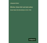 Blücher: Seine Zeit und sein Leben: Erster Band: Die Revolution (1740-1799)