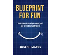 Blueprint for Fun: What makes it fun, why it matters, and how to wield it's mighty powers.