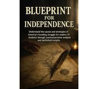 Blueprint for Independence: Understand the causes and strategies of America's founding struggle for readers and students through concise narrative analysis and battlefield insights