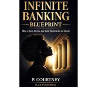 Blueprint for Infinite Banking: How to Save, Borrow, and Build Wealth Like the Banks