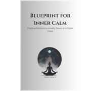 Blueprint for Inner Calm: Practical Solutions to Anxiety, Stress, and Digital Chaos