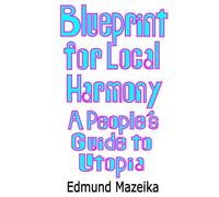 Blueprint for Local Harmony: A People's Guide to Utopia