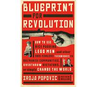 Blueprint for Revolution : how to use rice pudding, Lego men, and other non-violent techniques to galvanise communities, overthrow dictators, or simply change the world: Srdja Popovic
