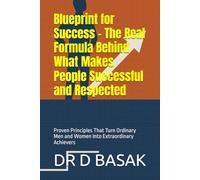 Blueprint for Success - The Real Formula Behind What Makes People Successful and Respected: Proven Principles That Turn Ordinary Men and Women Into Extraordinary Achievers