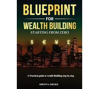 Blueprint For Wealth Building: A Practical Guide to Wealth Building Step by Step