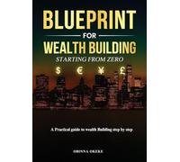 Blueprint For Wealth Building: Starting from Zero: A Practical Guide to Wealth Building Step by Step