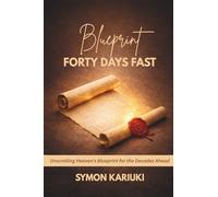 BLUEPRINT FORTY DAYS FAST: Unlocking Heaven’s Blueprint for the Decades Ahead