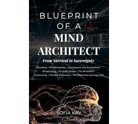 Blueprint of a Mind Architect: From Survival to Sovereignty - A Blueprint for Rewiring Biology, Psychology, and Spirit