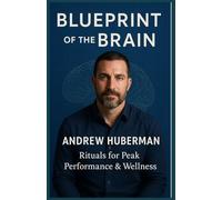 Blueprint of the Brain: Andrew Huberman’s Rituals for Peak Performance & Wellness