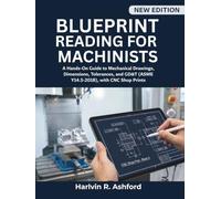 Blueprint Reading for Machinists: A Hands-On Guide to Mechanical Drawings, Dimensions, Tolerances, and GD&T (ASME Y14.5-2018), with CNC Shop Prints