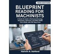 Blueprint Reading for Machinists: A Hands-On Guide to Mechanical Drawings, Dimensions, Tolerances, and GD&T (ASME Y14.5-2018), with CNC Shop Prints