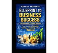 Blueprint to Business Success: From Startup Idea to Scalable Enterprise - Proven Strategies for Launching, Growing, and Sustaining a Profitable Business