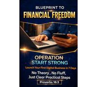 Blueprint to Financial Freedom: Operation Start Strong: Launch Your First Digital Business in 7 Days - No Theory, No Fluff, Just Clear, Practical Steps