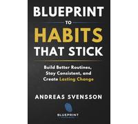 Blueprint to Habits That Stick: Build Better Routines, Stay Consistent, and Create Lasting Change