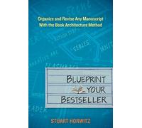 Blueprint Your Bestseller: Organize and Revise Any Manuscript with the Book Architecture Method