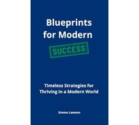 Blueprints for Modern Success: Timeless Strategies for Thriving in a Modern World