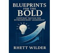 Blueprints for the Bold: Everyday Tactics for Extraordinary Leadership