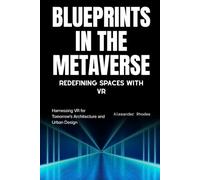 Blueprints in the Metaverse: Redefining Spaces with VR: Harnessing VR for Tomorrow's Architecture and Urban Design
