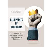 Blueprints of Authority: A Quick Guide to Governmental Structures from Democracy to Dictatorship: Governmental Structures in the 20th Century A Quick ... Innovations from Democracy to Dictatorship