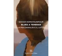 Libri Gohar Homayounpour - Blues A Teheran. La Psicoanalisi E Il Lutto