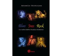 Blues, jazz, rock. Le radici della musica moderna - Chichiricco Antonello