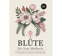 BLÜTE: Ein Yoni Malbuch - 50 Mandalas & Achtsame Affirmationen: Vulva Malbuch für Erwachsene - geschmackvoll und nicht explizit