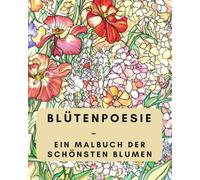 Blütenpoesie: Ein Malbuch der schönsten Blumen