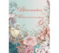 Blütenzauber: Ein entspannendes Blumen-Malbuch für Erwachsene
