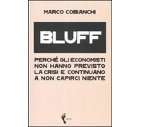 Bluff. Perché gli economisti non hanno previsto la crisi e continuano a non capirci niente