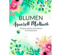 Blumen Aquarell Malbuch - Entspannendes Ausmalbuch für Erwachsene: 50 einzigartige Blumenmotive - Ideal für Aquarellfarben, Buntstifte und Marker, perfekt zum Stressabbau und Entspannen