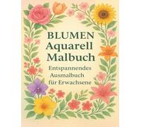 Blumen Aquarell Malbuch - Entspannendes Ausmalbuch für Erwachsene: Inspiriert von der zarten Schönheit der Aquarellmalerei und floralen Mustern - Perfekt zum Entspannen und Stressabbau für Erwachsene