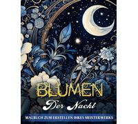 Blumen der Nacht Malbuch: Treten Sie Ein in die Ruhe mit 50 Bezaubernden Illustrationen von Sternennacht-Blumen - Eine Kunstvolle Reise in Stressfreies Ausmalen für die Seele
