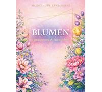 BLUMEN: Ein entspannendes Malbuch für Erwachsene zur Stressreduktion und Achtsamkeit