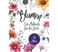 Blumen - Ein Malbuch für die Seele: Malbuch für Erwachsene oder Jugendliche mit 50 wunderschönen Blumenmotiven - von heimisch bis exotisch