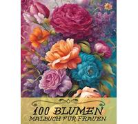 Blumen-Malbuch für Frauen: 100 Wunderschöne Blumenmotive zur Stressbewältigung, Entspannung und Achtsamkeit - Perfekt für Erwachsene und Teenager-Mädchen