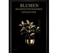 Blumen Malbuch für Senioren und Rentner: Entspannende Gartenpflanzen und Blumen -Muster - Therapie und Meditation