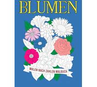 Blumen Malen nach Zahlen Malbuch: Ein beruhigendes Malbuch mit Blumenmotiven - Kreatives Malen nach Zahlen für Entspannung und Achtsamkeit